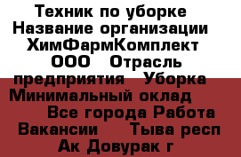 Техник по уборке › Название организации ­ ХимФармКомплект, ООО › Отрасль предприятия ­ Уборка › Минимальный оклад ­ 20 000 - Все города Работа » Вакансии   . Тыва респ.,Ак-Довурак г.
